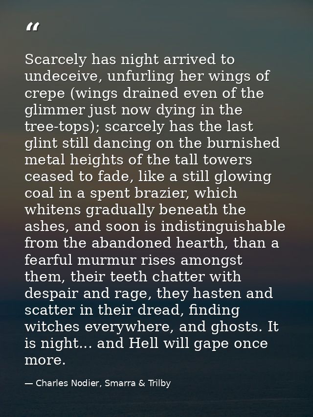 Scarcely has night arrived to undeceive, unfurling her wings of crepe (wings drained even of the glimmer just now dying  — Charles Nodier, Smarra & Trilby