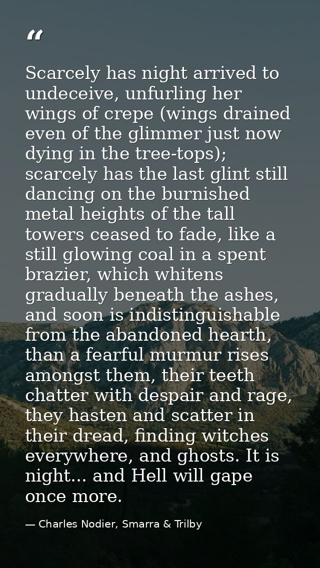 Scarcely has night arrived to undeceive, unfurling her wings of crepe (wings drained even of the glimmer just now dying  — Charles Nodier, Smarra & Trilby
