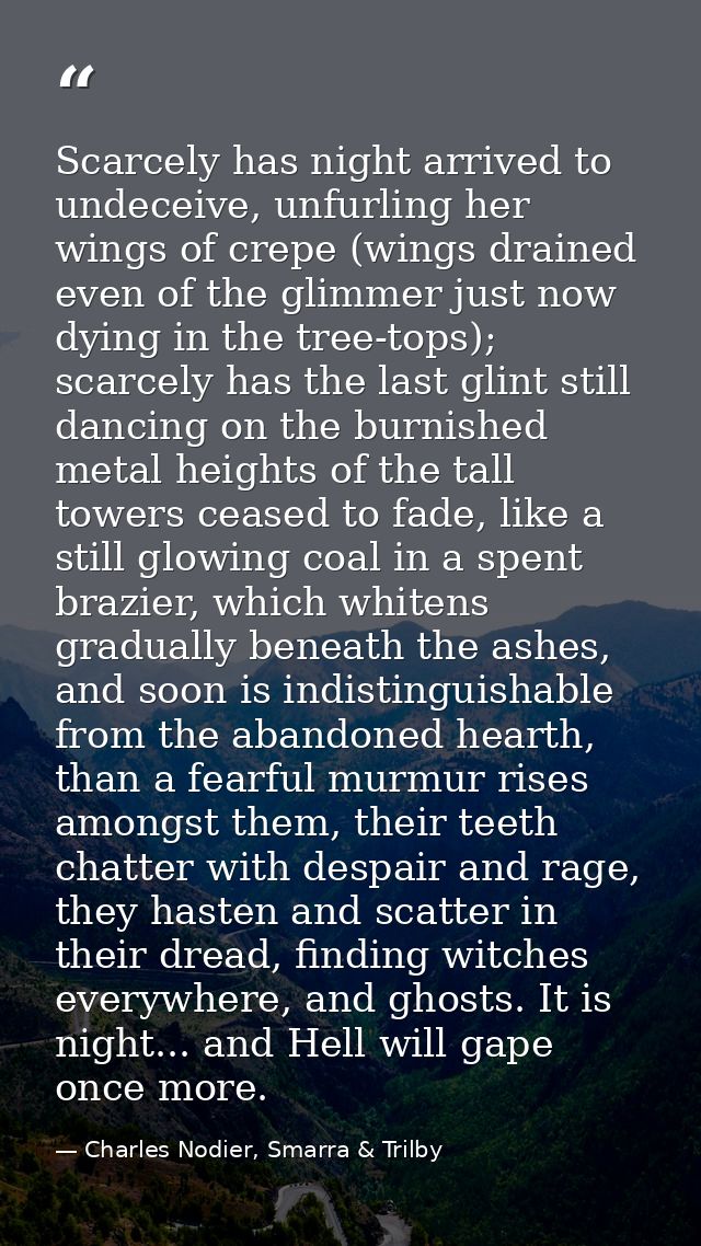 Scarcely has night arrived to undeceive, unfurling her wings of crepe (wings drained even of the glimmer just now dying  — Charles Nodier, Smarra & Trilby