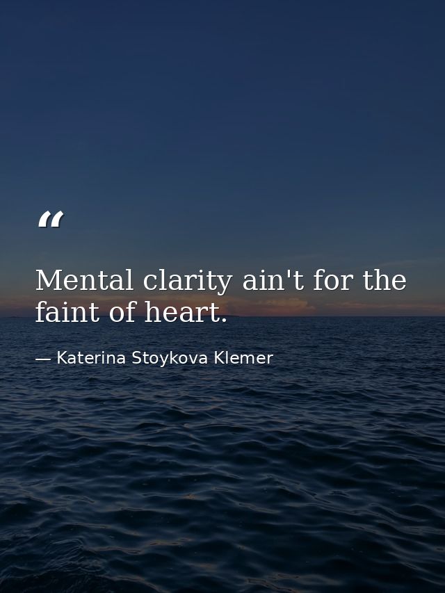 Mental clarity ain't for the faint of heart. — Katerina Stoykova Klemer