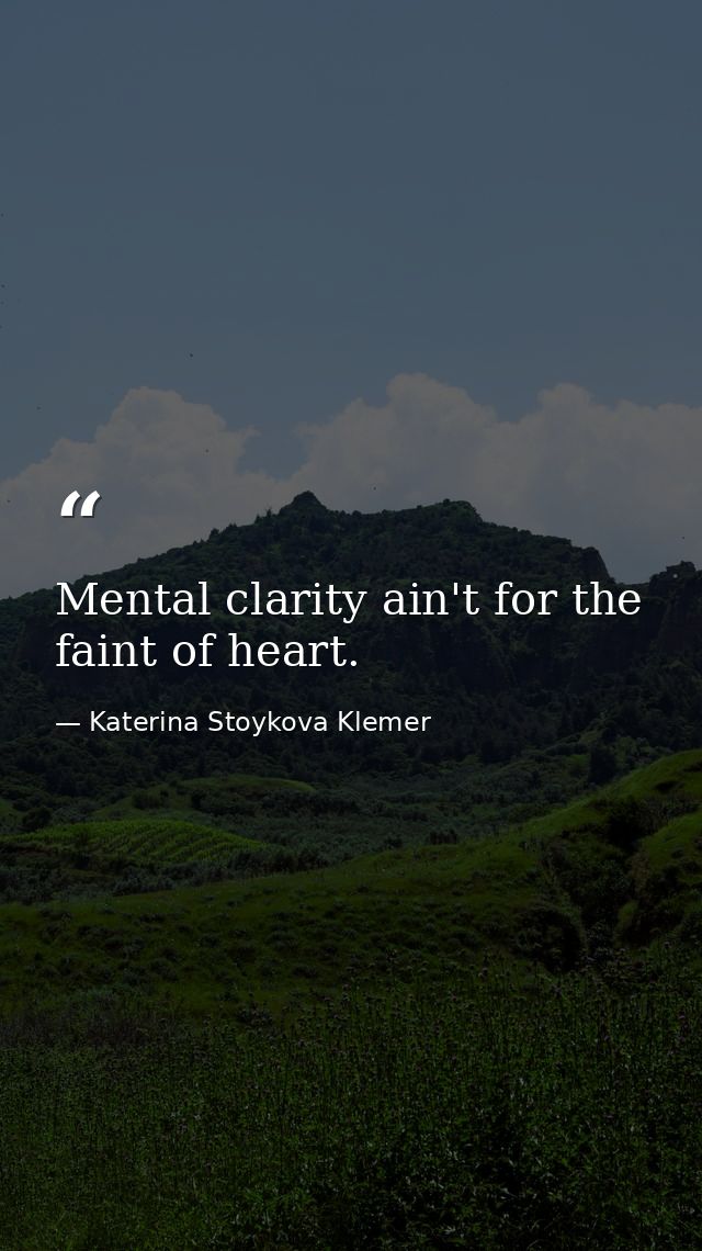 Mental clarity ain't for the faint of heart. — Katerina Stoykova Klemer