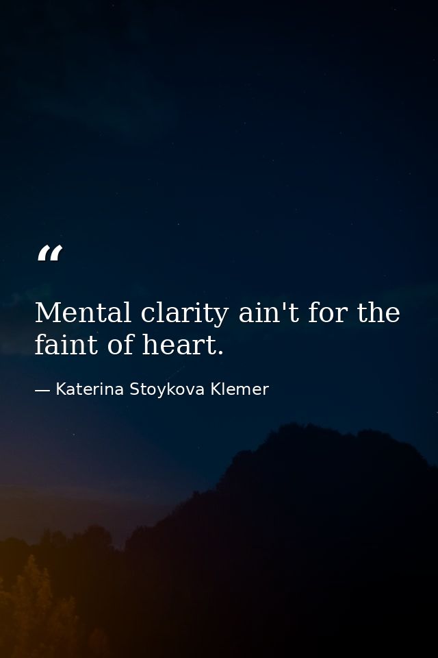 Mental clarity ain't for the faint of heart. — Katerina Stoykova Klemer
