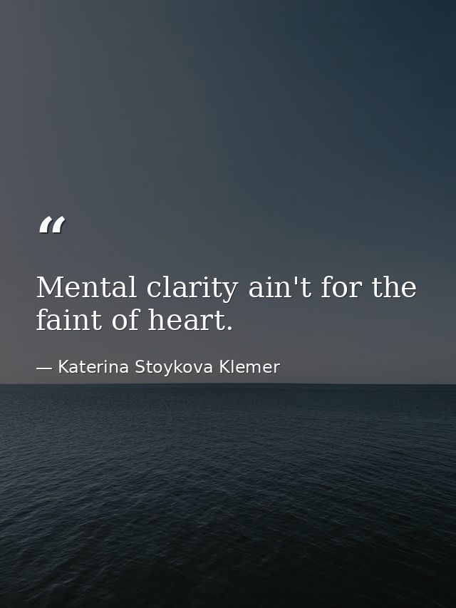Mental clarity ain't for the faint of heart. — Katerina Stoykova Klemer