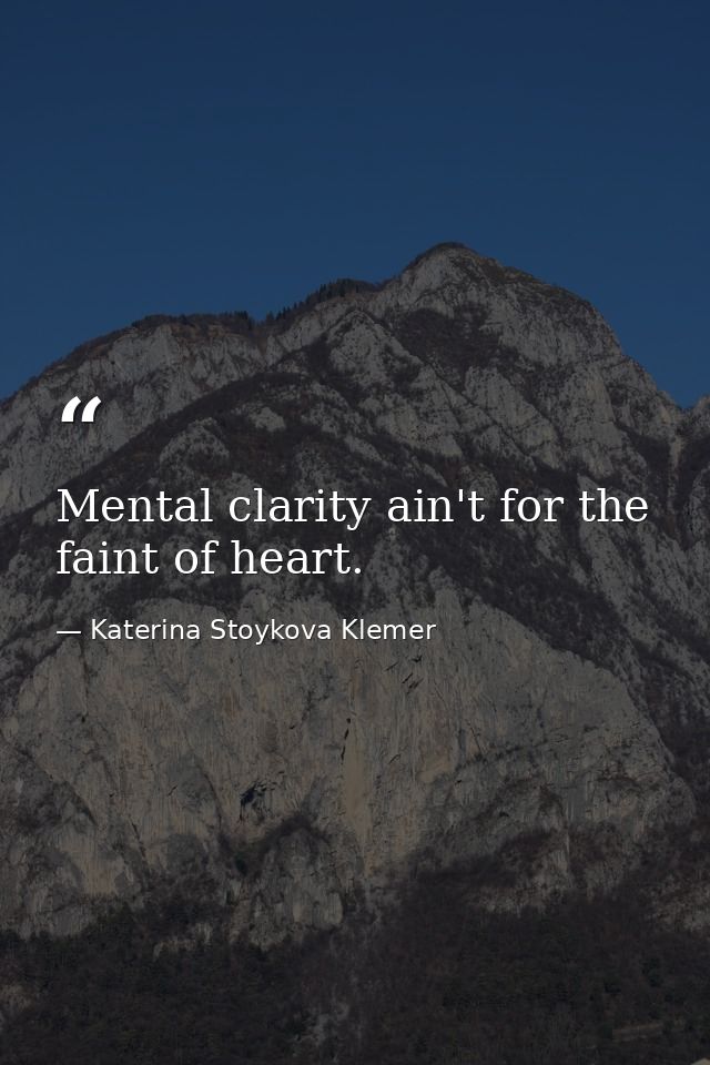 Mental clarity ain't for the faint of heart. — Katerina Stoykova Klemer