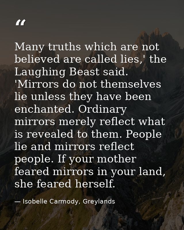 Many truths which are not believed are called lies,' the Laughing Beast said. 'Mirrors do not themselves lie unless they — Isobelle Carmody, Greylands