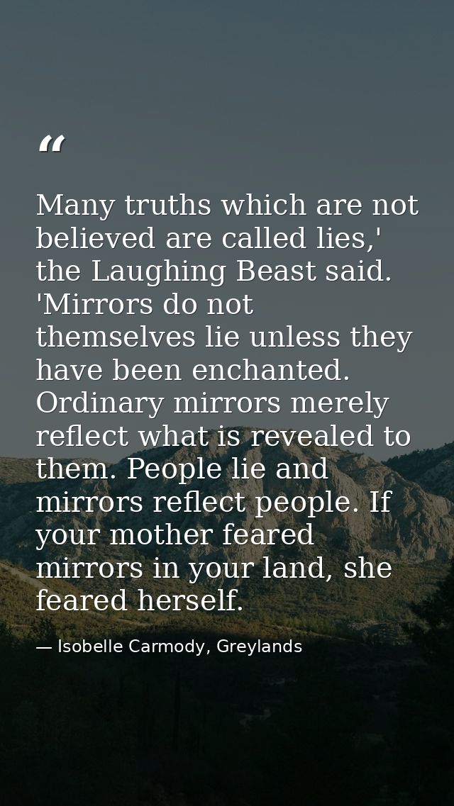 Many truths which are not believed are called lies,' the Laughing Beast said. 'Mirrors do not themselves lie unless they — Isobelle Carmody, Greylands