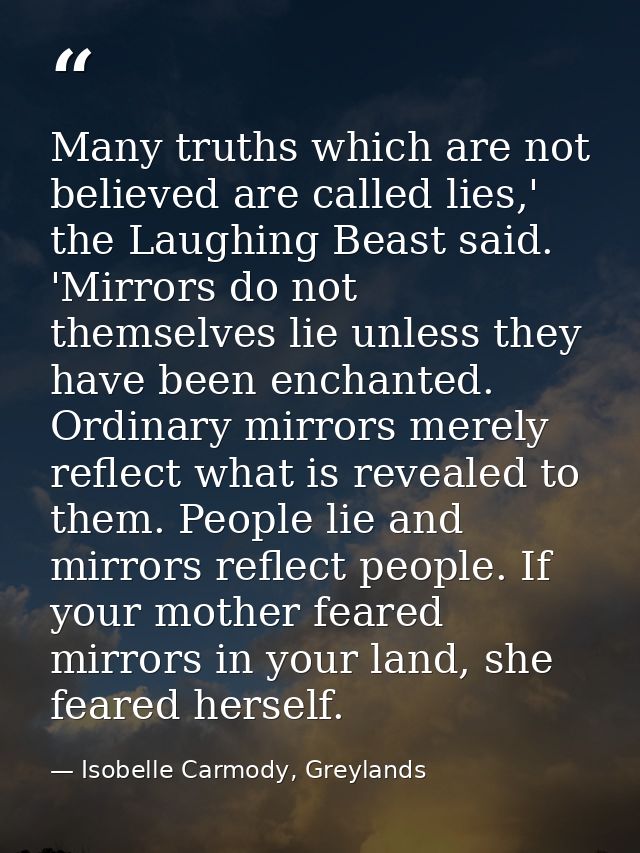 Many truths which are not believed are called lies,' the Laughing Beast said. 'Mirrors do not themselves lie unless they — Isobelle Carmody, Greylands