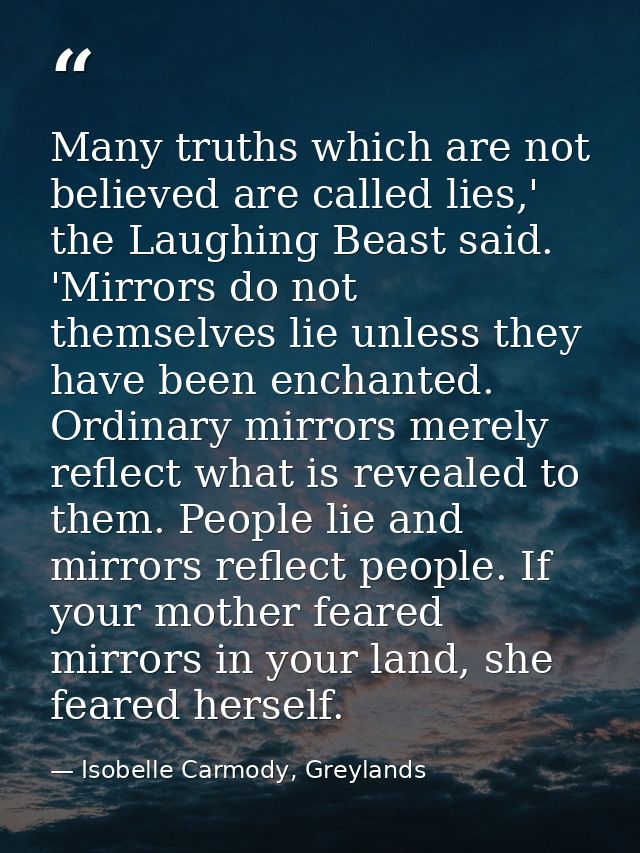 Many truths which are not believed are called lies,' the Laughing Beast said. 'Mirrors do not themselves lie unless they — Isobelle Carmody, Greylands