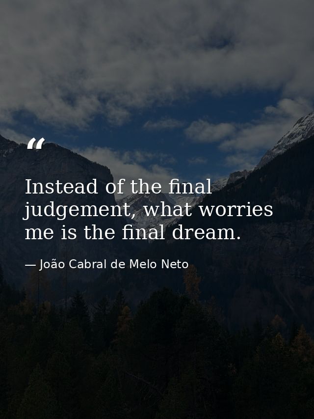 Instead of the final judgement, what worries me is the final dream. — João Cabral de Melo Neto