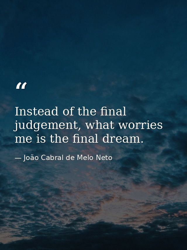 Instead of the final judgement, what worries me is the final dream. — João Cabral de Melo Neto
