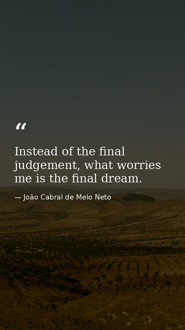 Instead of the final judgement, what worries me is the final dream. — João Cabral de Melo Neto