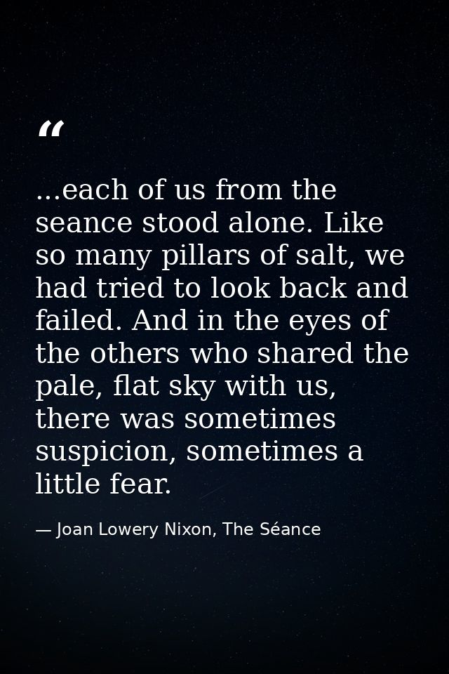 ...each of us from the seance stood alone. Like so many pillars of salt, we had tried to look back and failed. And in th — Joan Lowery Nixon, The Séance