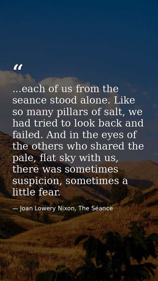 ...each of us from the seance stood alone. Like so many pillars of salt, we had tried to look back and failed. And in th — Joan Lowery Nixon, The Séance