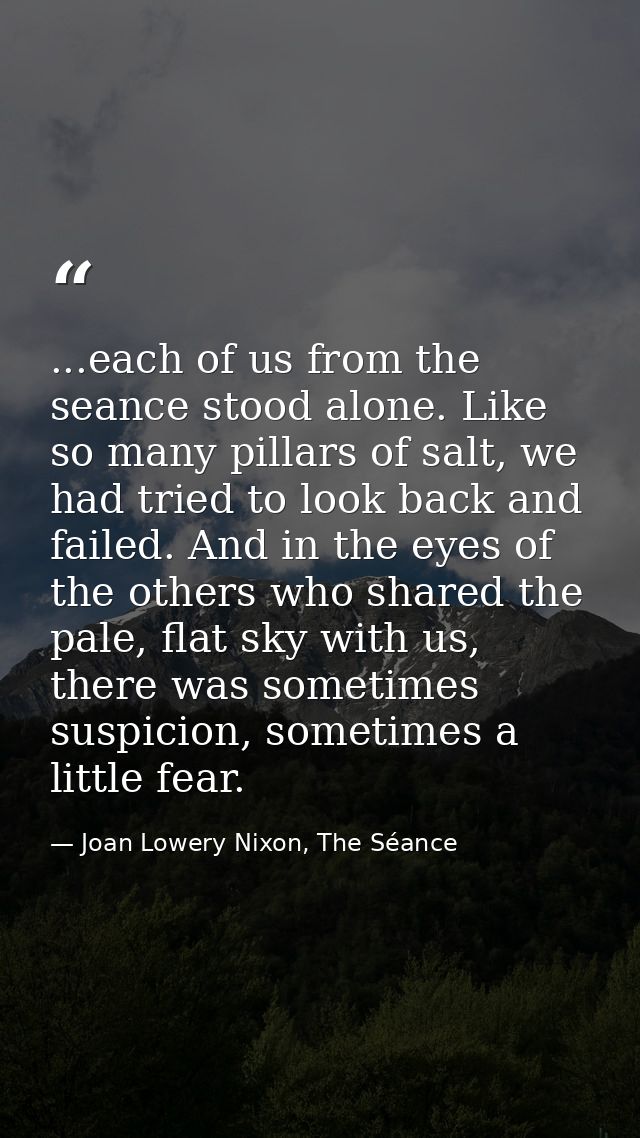 ...each of us from the seance stood alone. Like so many pillars of salt, we had tried to look back and failed. And in th — Joan Lowery Nixon, The Séance