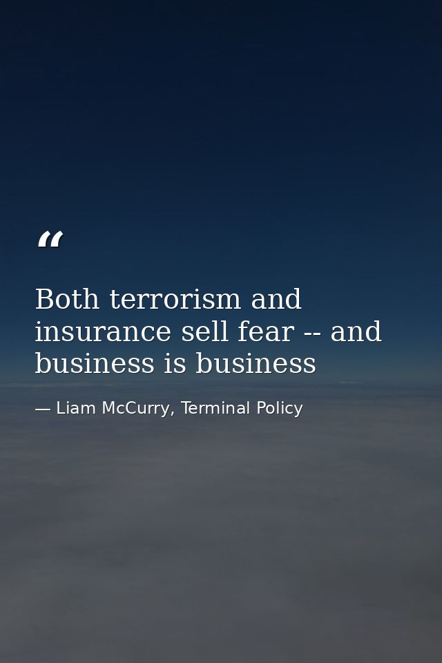 Both terrorism and insurance sell fear -- and business is business — Liam McCurry, Terminal Policy