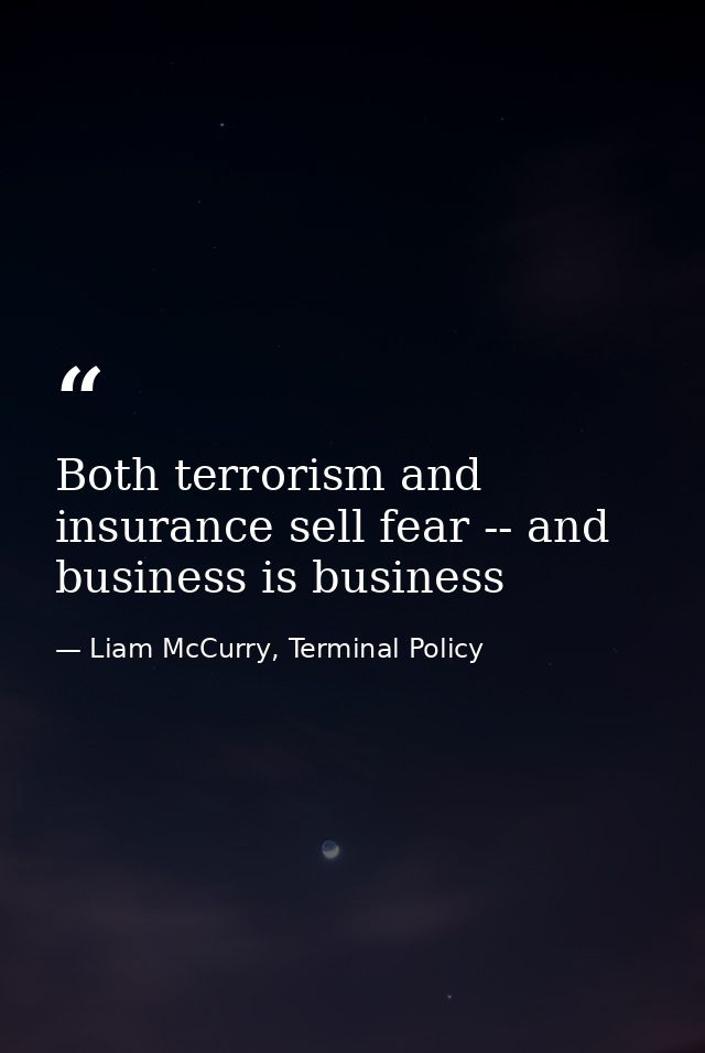 Both terrorism and insurance sell fear -- and business is business — Liam McCurry, Terminal Policy