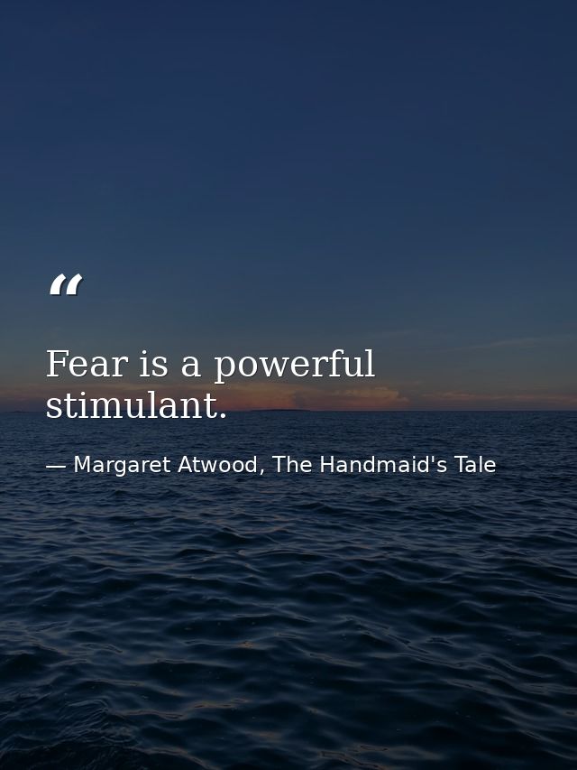 Fear is a powerful stimulant. — Margaret Atwood, The Handmaid's Tale