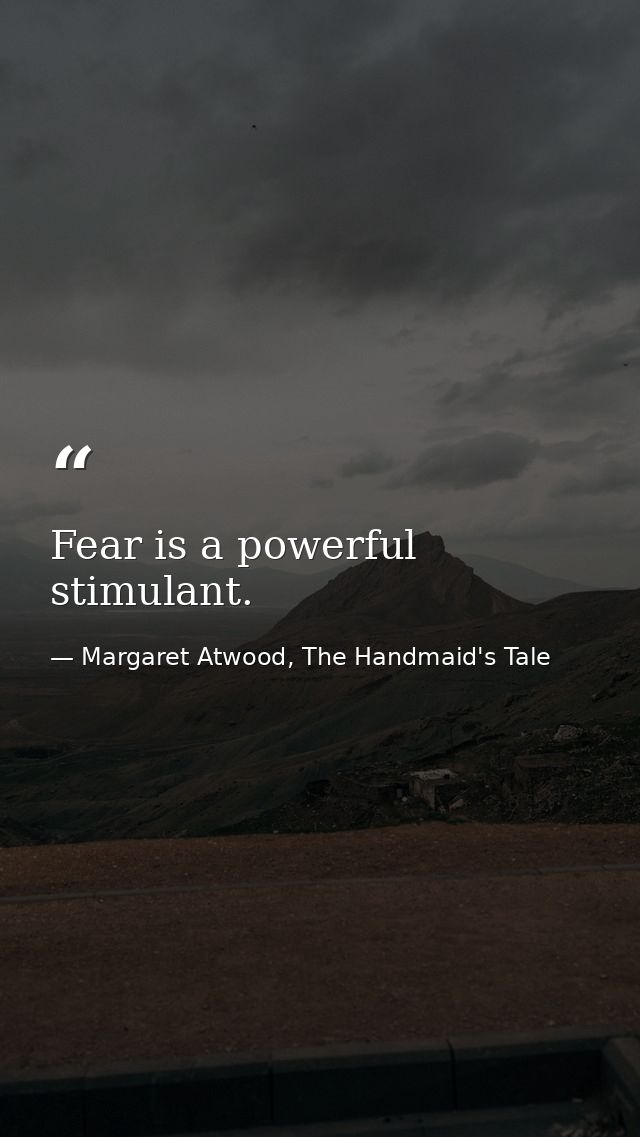 Fear is a powerful stimulant. — Margaret Atwood, The Handmaid's Tale
