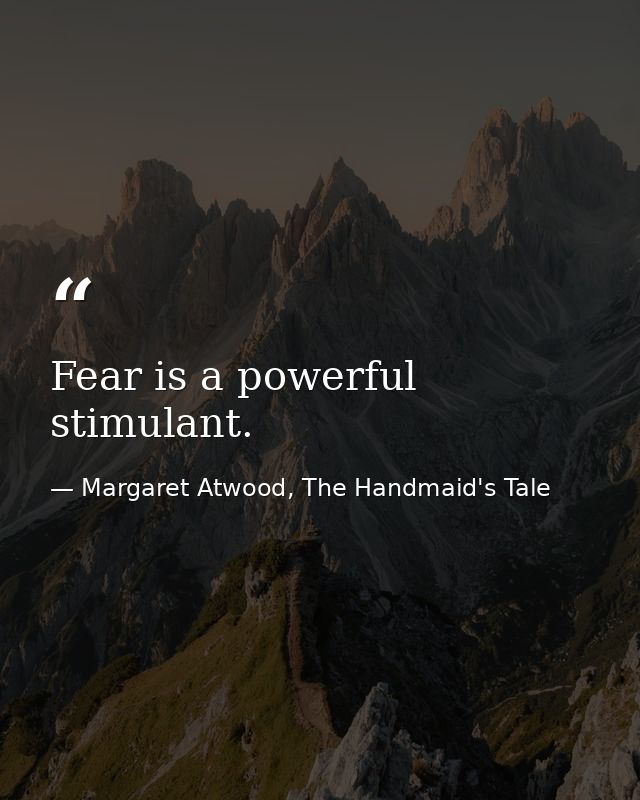 Fear is a powerful stimulant. — Margaret Atwood, The Handmaid's Tale