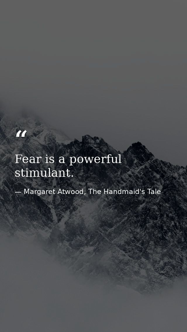 Fear is a powerful stimulant. — Margaret Atwood, The Handmaid's Tale