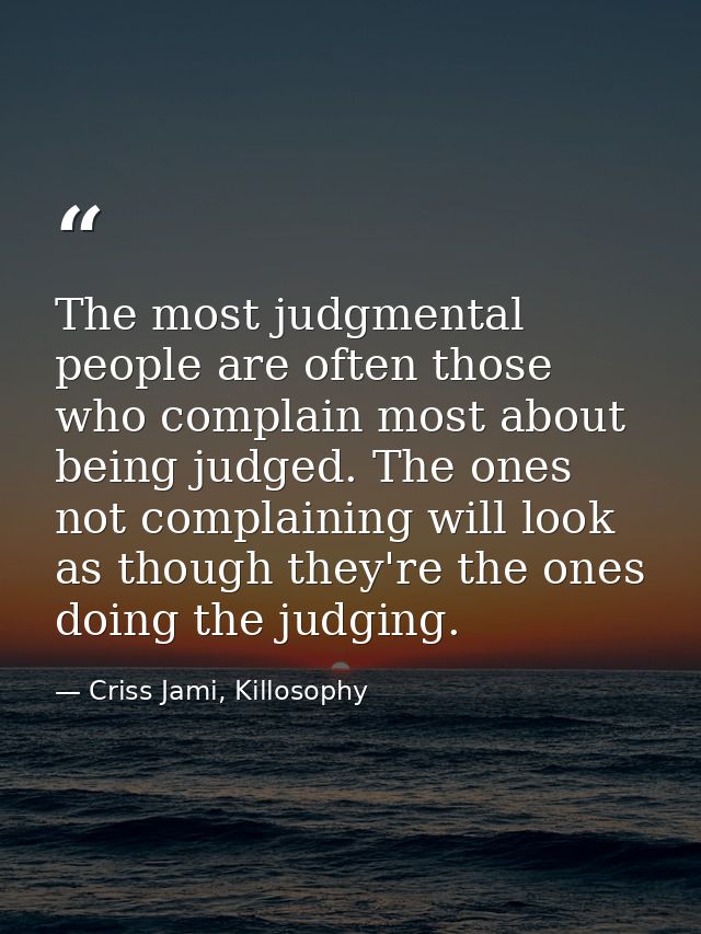 The most judgmental people are often those who complain most about being judged. The ones not complaining will look as t — Criss Jami, Killosophy