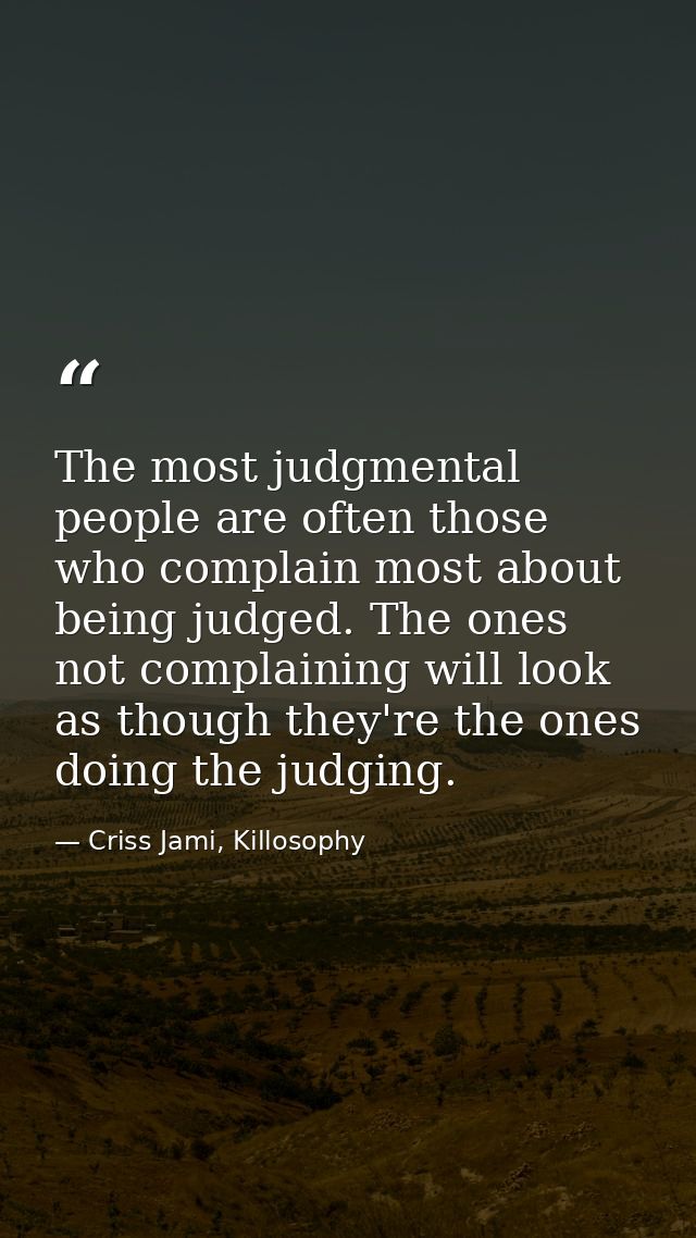 The most judgmental people are often those who complain most about being judged. The ones not complaining will look as t — Criss Jami, Killosophy