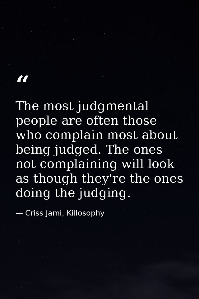 The most judgmental people are often those who complain most about being judged. The ones not complaining will look as t — Criss Jami, Killosophy