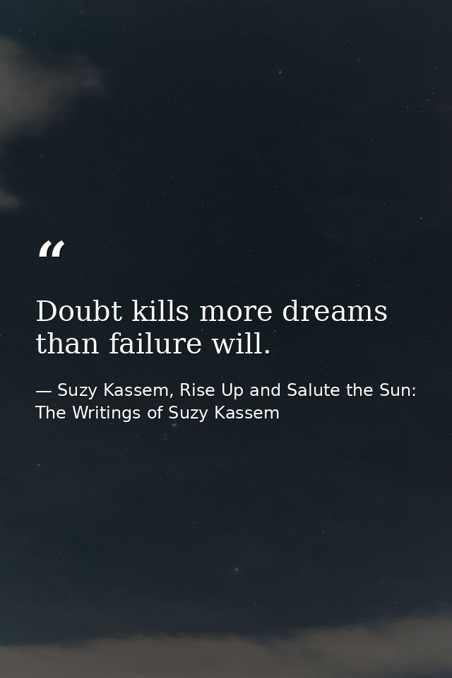 Doubt kills more dreams than failure will. — Suzy Kassem, Rise Up and Salute the Sun: The Writings of Suzy Kassem