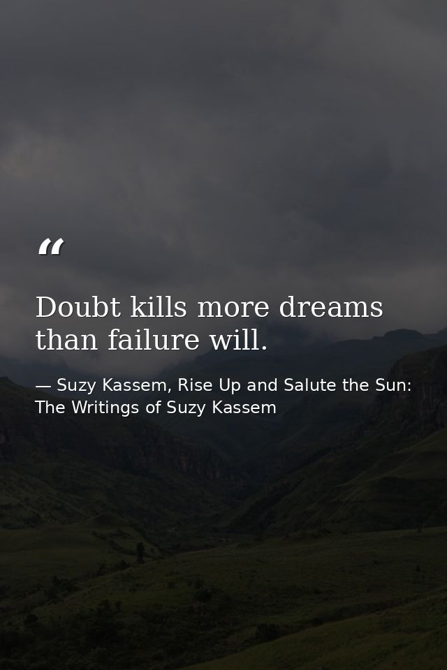 Doubt kills more dreams than failure will. — Suzy Kassem, Rise Up and Salute the Sun: The Writings of Suzy Kassem