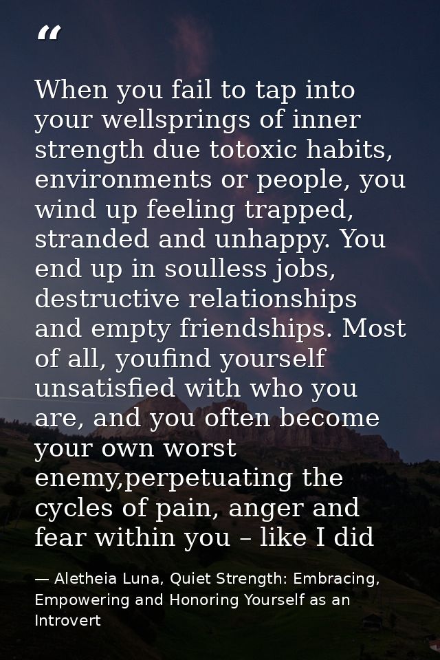 When you fail to tap into your wellsprings of inner strength due totoxic habits, environments or people, you wind up fee — Aletheia Luna, Quiet Strength: Embracing, Empowering and Honoring Yourself as an Introvert