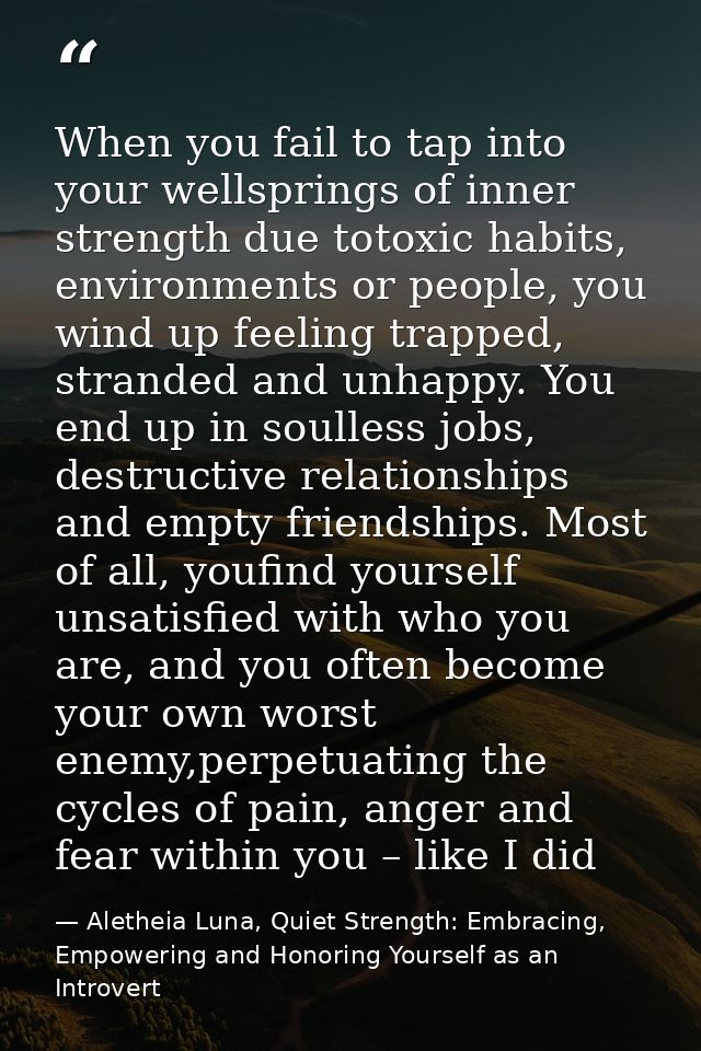 When you fail to tap into your wellsprings of inner strength due totoxic habits, environments or people, you wind up fee — Aletheia Luna, Quiet Strength: Embracing, Empowering and Honoring Yourself as an Introvert