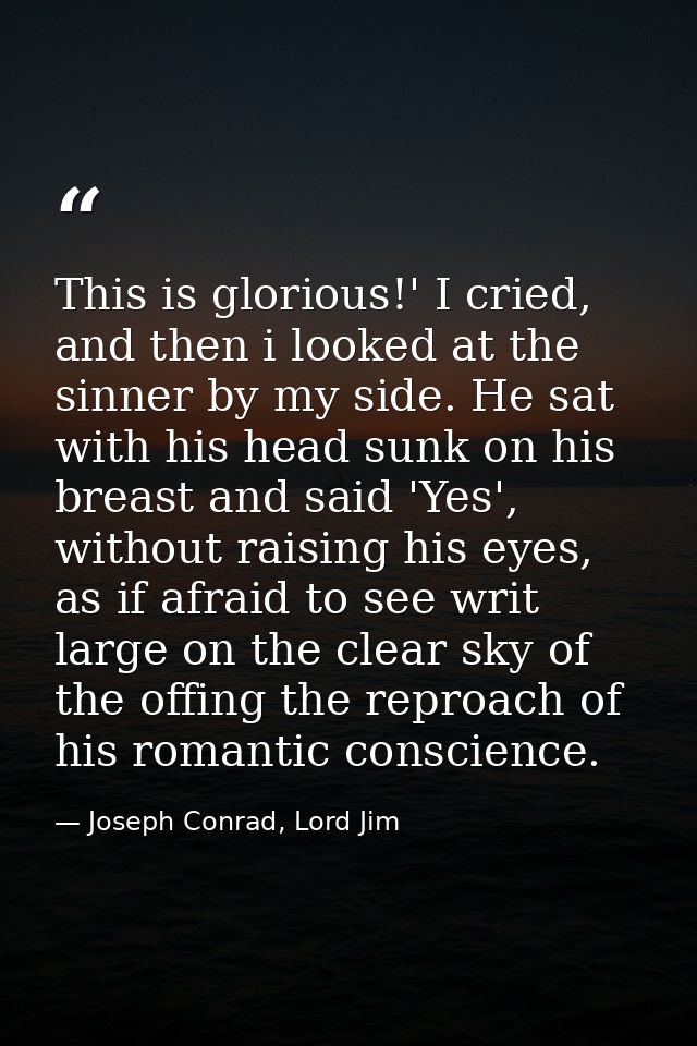 This is glorious!' I cried, and then i looked at the sinner by my side. He sat with his head sunk on his breast and said — Joseph Conrad, Lord Jim