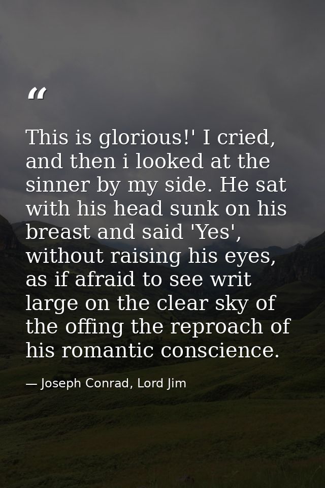 This is glorious!' I cried, and then i looked at the sinner by my side. He sat with his head sunk on his breast and said — Joseph Conrad, Lord Jim
