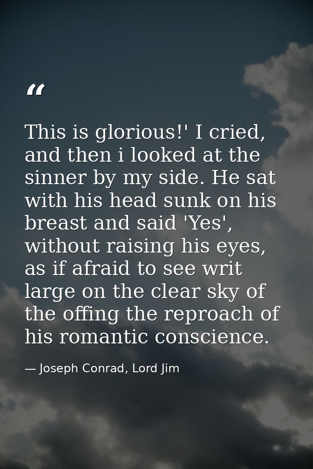 This is glorious!' I cried, and then i looked at the sinner by my side. He sat with his head sunk on his breast and said — Joseph Conrad, Lord Jim