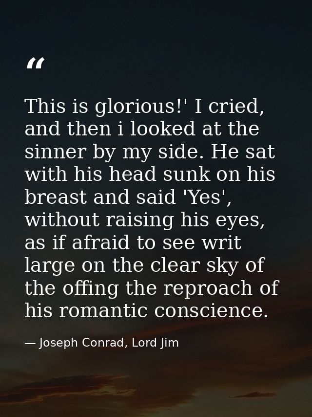 This is glorious!' I cried, and then i looked at the sinner by my side. He sat with his head sunk on his breast and said — Joseph Conrad, Lord Jim
