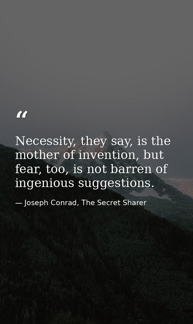 Necessity, they say, is the mother of invention, but fear, too, is not barren of ingenious suggestions. — Joseph Conrad, The Secret Sharer