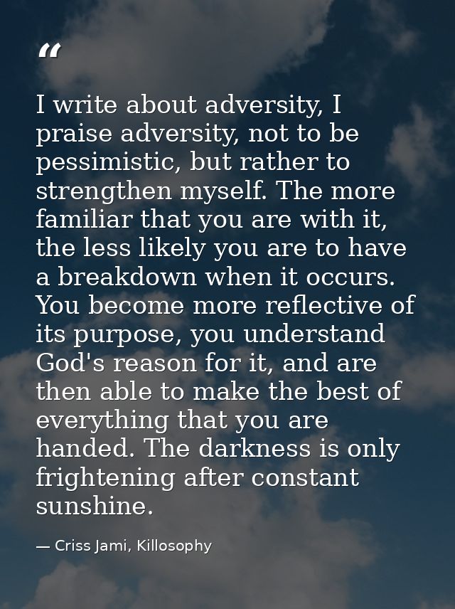 I write about adversity, I praise adversity, not to be pessimistic, but rather to strengthen myself. The more familiar t — Criss Jami, Killosophy