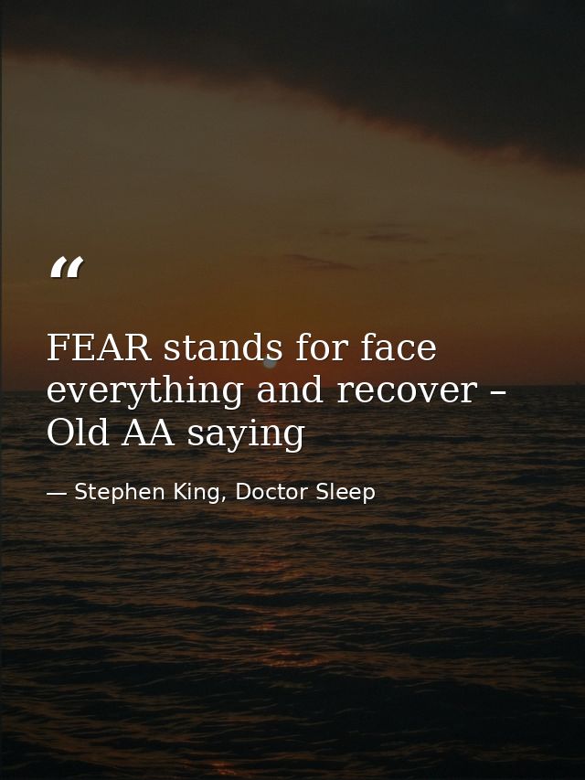 FEAR stands for face everything and recover – Old AA saying — Stephen King, Doctor Sleep