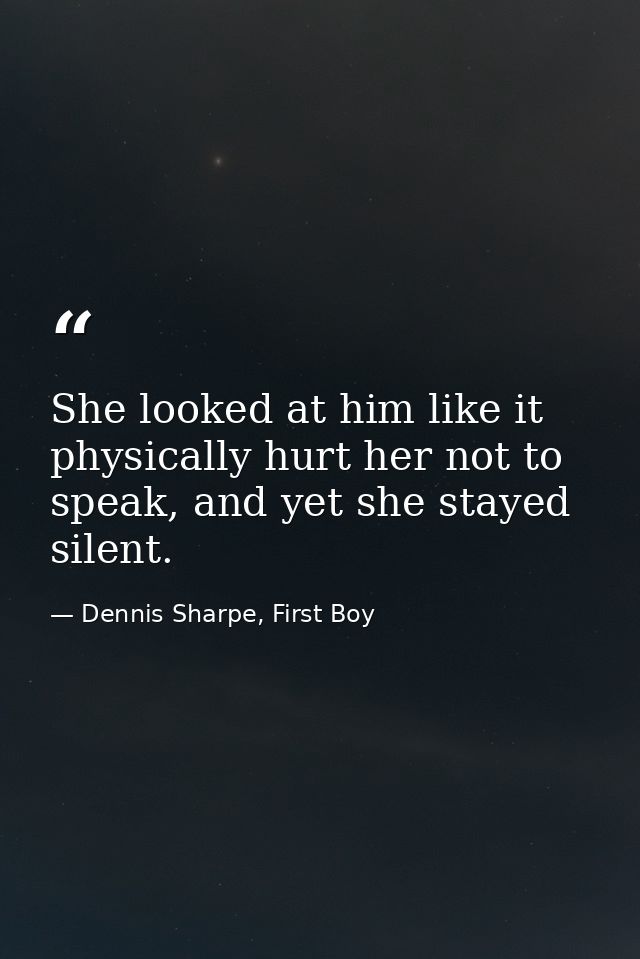 She looked at him like it physically hurt her not to speak, and yet she stayed silent. — Dennis Sharpe, First Boy