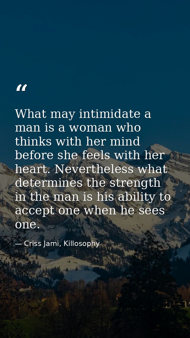 What may intimidate a man is a woman who thinks with her mind before she feels with her heart. Nevertheless what determi — Criss Jami, Killosophy