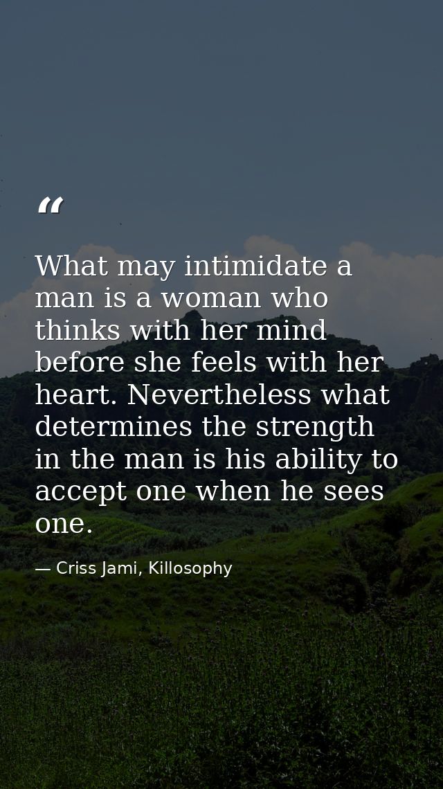 What may intimidate a man is a woman who thinks with her mind before she feels with her heart. Nevertheless what determi — Criss Jami, Killosophy