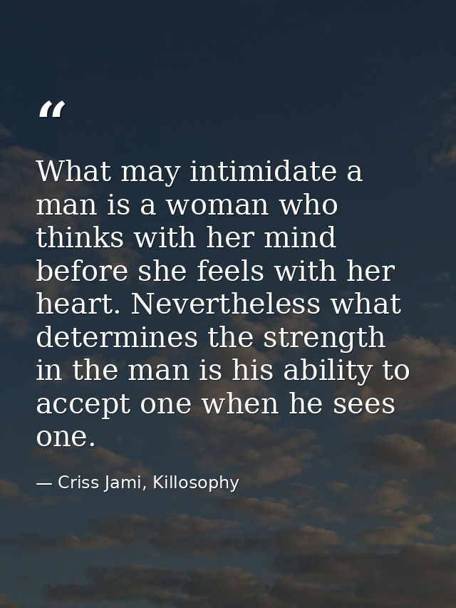 What may intimidate a man is a woman who thinks with her mind before she feels with her heart. Nevertheless what determi — Criss Jami, Killosophy