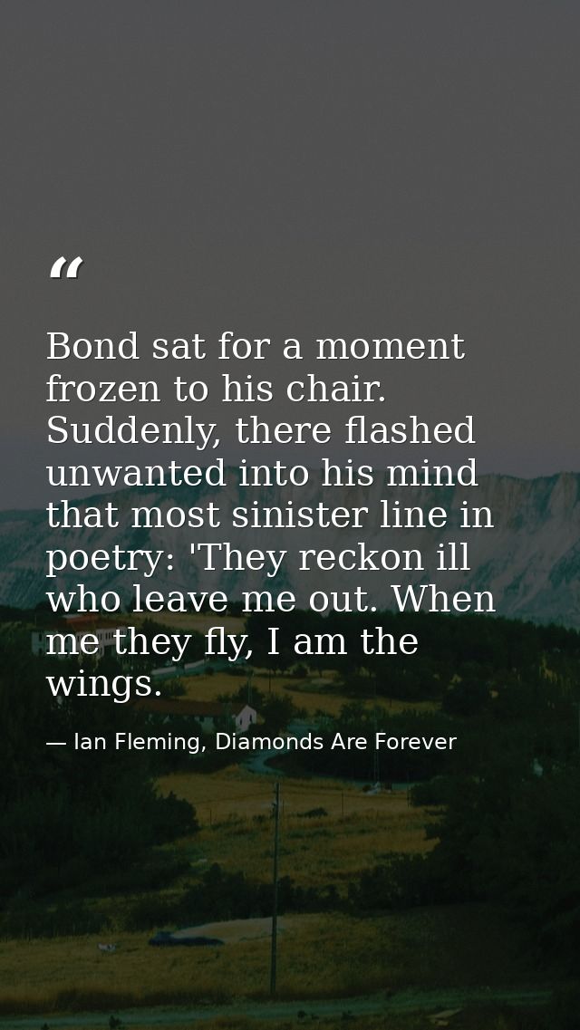 Bond sat for a moment frozen to his chair. Suddenly, there flashed unwanted into his mind that most sinister line in poe — Ian Fleming, Diamonds Are Forever