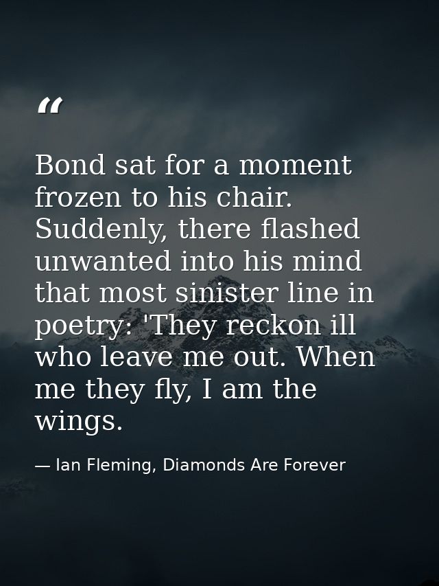 Bond sat for a moment frozen to his chair. Suddenly, there flashed unwanted into his mind that most sinister line in poe — Ian Fleming, Diamonds Are Forever