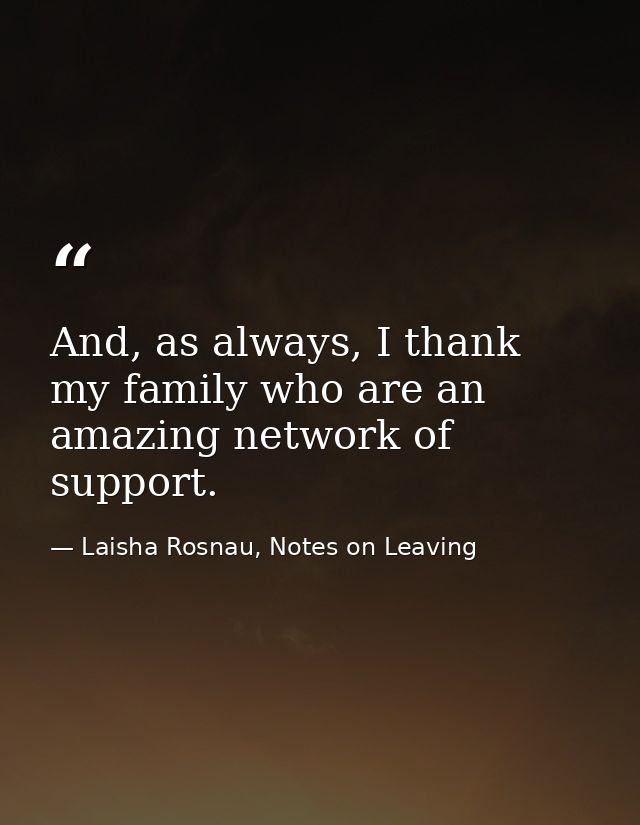 And, as always, I thank my family who are an amazing network of support. — Laisha Rosnau, Notes on Leaving