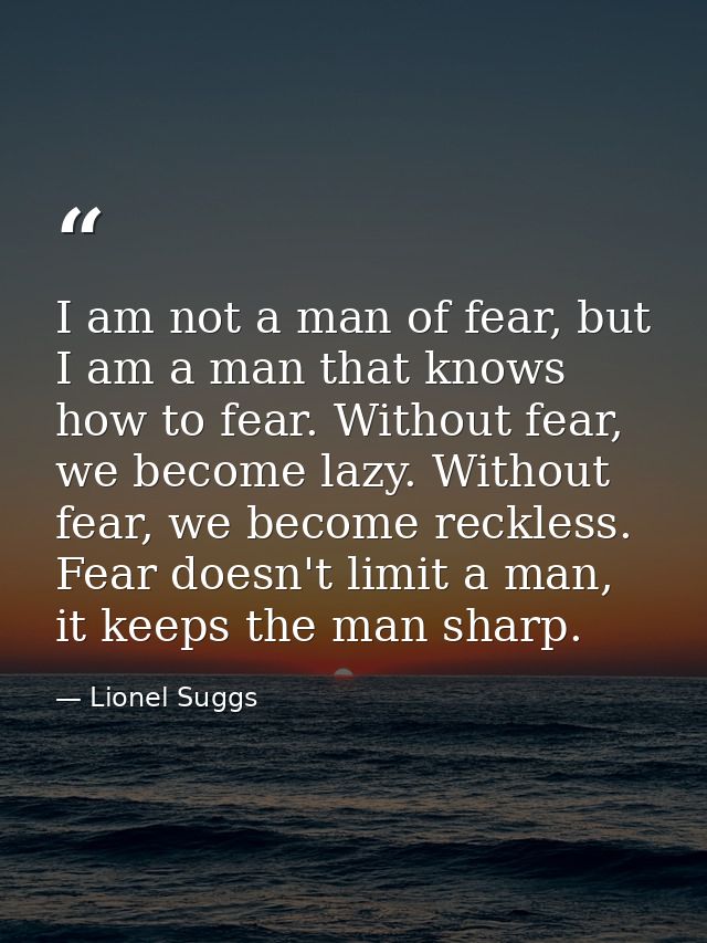 I am not a man of fear, but I am a man that knows how to fear. Without fear, we become lazy. Without fear, we become rec — Lionel Suggs