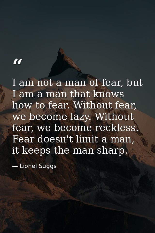 I am not a man of fear, but I am a man that knows how to fear. Without fear, we become lazy. Without fear, we become rec — Lionel Suggs
