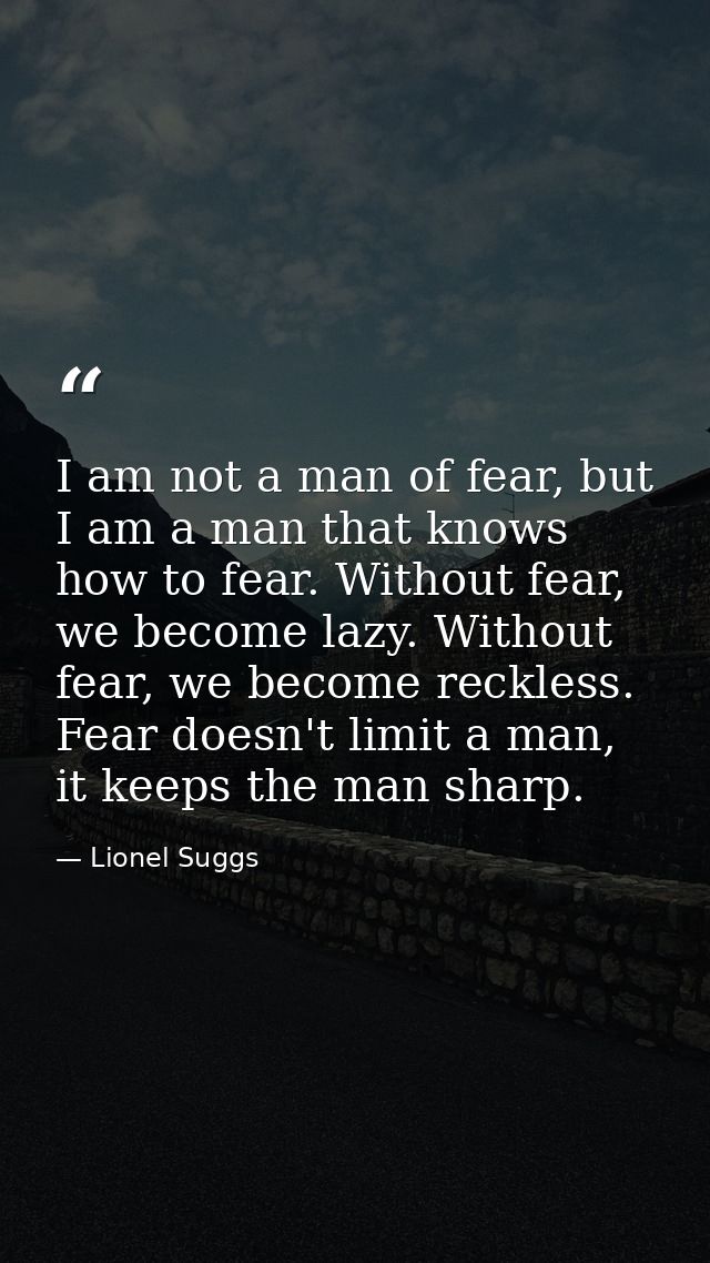 I am not a man of fear, but I am a man that knows how to fear. Without fear, we become lazy. Without fear, we become rec — Lionel Suggs