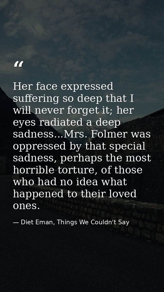 Her face expressed suffering so deep that I will never forget it; her eyes radiated a deep sadness...Mrs. Folmer was opp — Diet Eman, Things We Couldn't Say