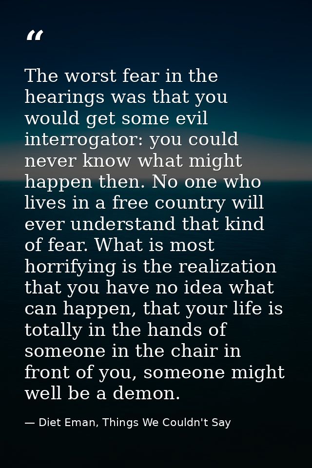 The worst fear in the hearings was that you would get some evil interrogator: you could never know what might happen the — Diet Eman, Things We Couldn't Say